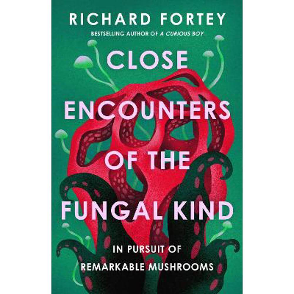 Close Encounters of the Fungal Kind: In Pursuit of Remarkable Mushrooms (Hardback) - Richard Fortey